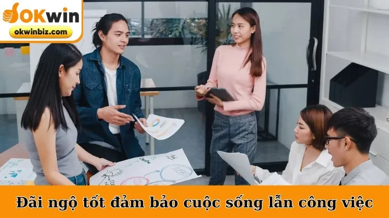 Đãi ngộ tốt đảm bảo cuộc sống lẫn công việc