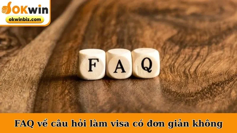 FAQ về câu hỏi làm visa có đơn giản không