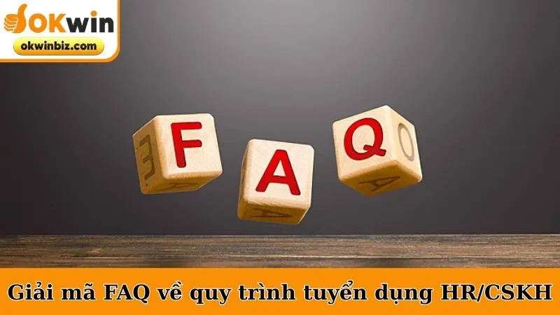 Giải mã FAQ về quy trình tuyển dụng HR/CSKH